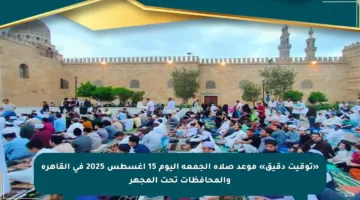 «توقيت دقيق» موعد صلاة الجمعة اليوم 15 أغسطس 2025 في القاهرة والمحافظات تحت المجهر